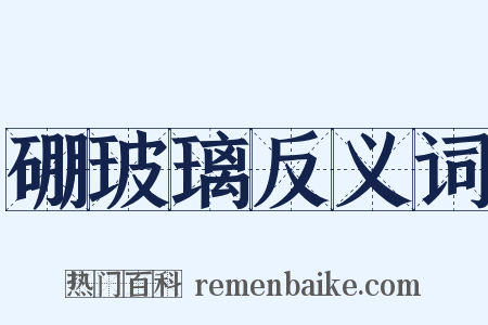 硼玻璃反义词是什么意思的图片
